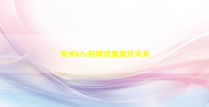 常州ktv招聘双赢美好未来