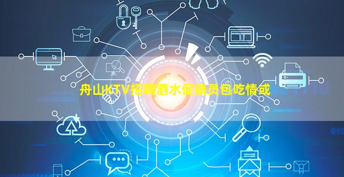 舟山KTV招聘酒水促销员包吃情或