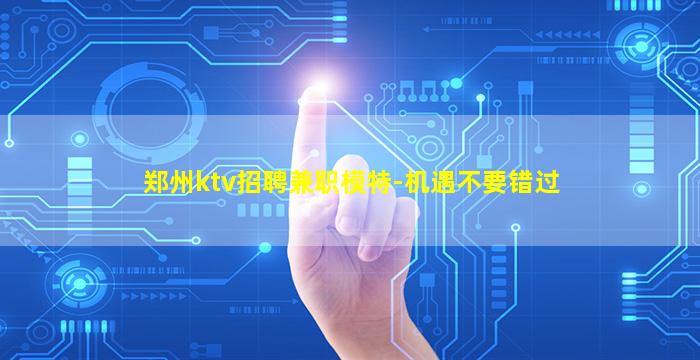 郑州ktv招聘兼职模特-机遇不要错过
